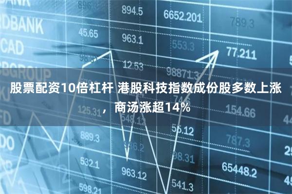 股票配资10倍杠杆 港股科技指数成份股多数上涨，商汤涨超14%