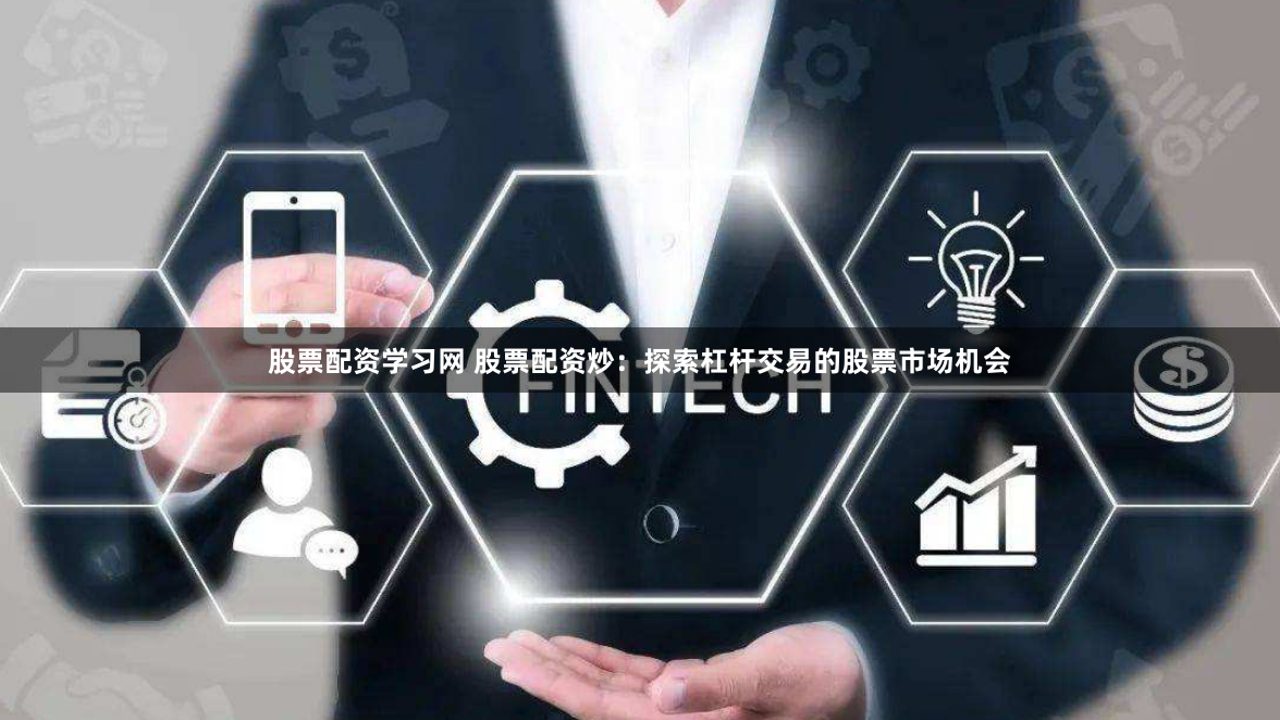 股票配资学习网 股票配资炒：探索杠杆交易的股票市场机会
