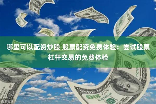 哪里可以配资炒股 股票配资免费体验：尝试股票杠杆交易的免费体验