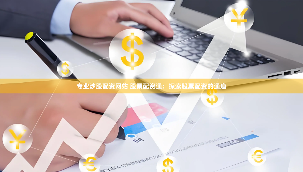 专业炒股配资网站 股票配资通：探索股票配资的通道