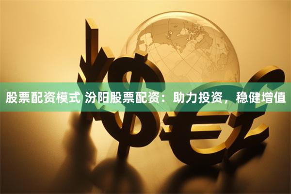 股票配资模式 汾阳股票配资：助力投资，稳健增值