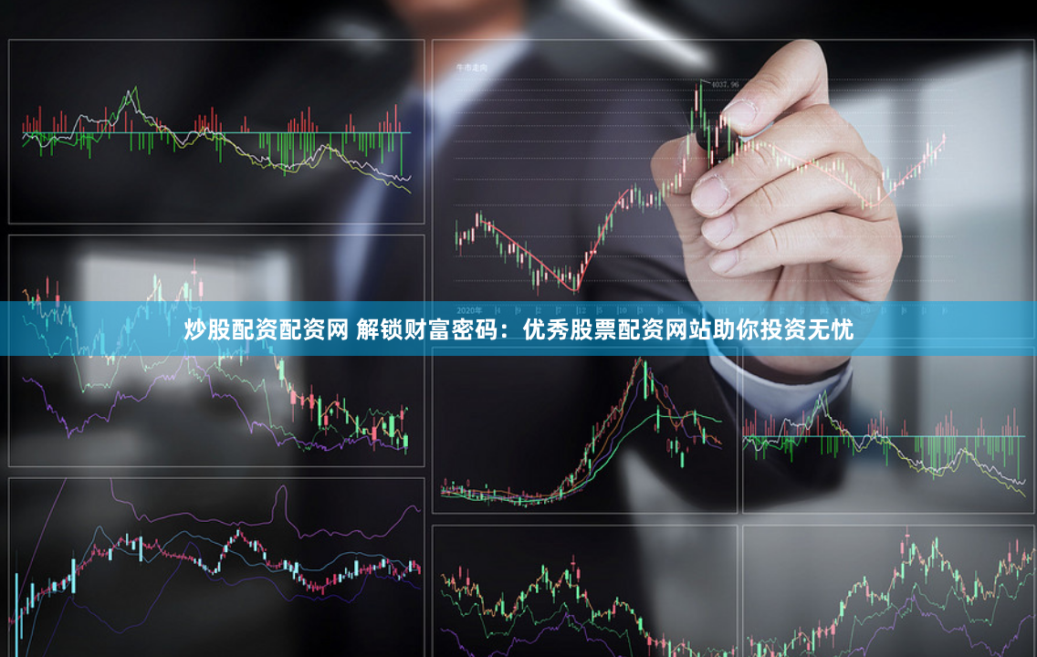 炒股配资配资网 解锁财富密码：优秀股票配资网站助你投资无忧