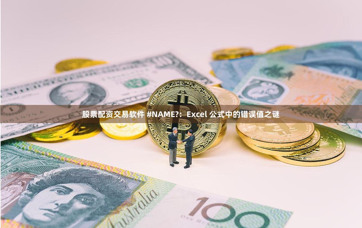 股票配资交易软件 #NAME?：Excel 公式中的错误值之谜