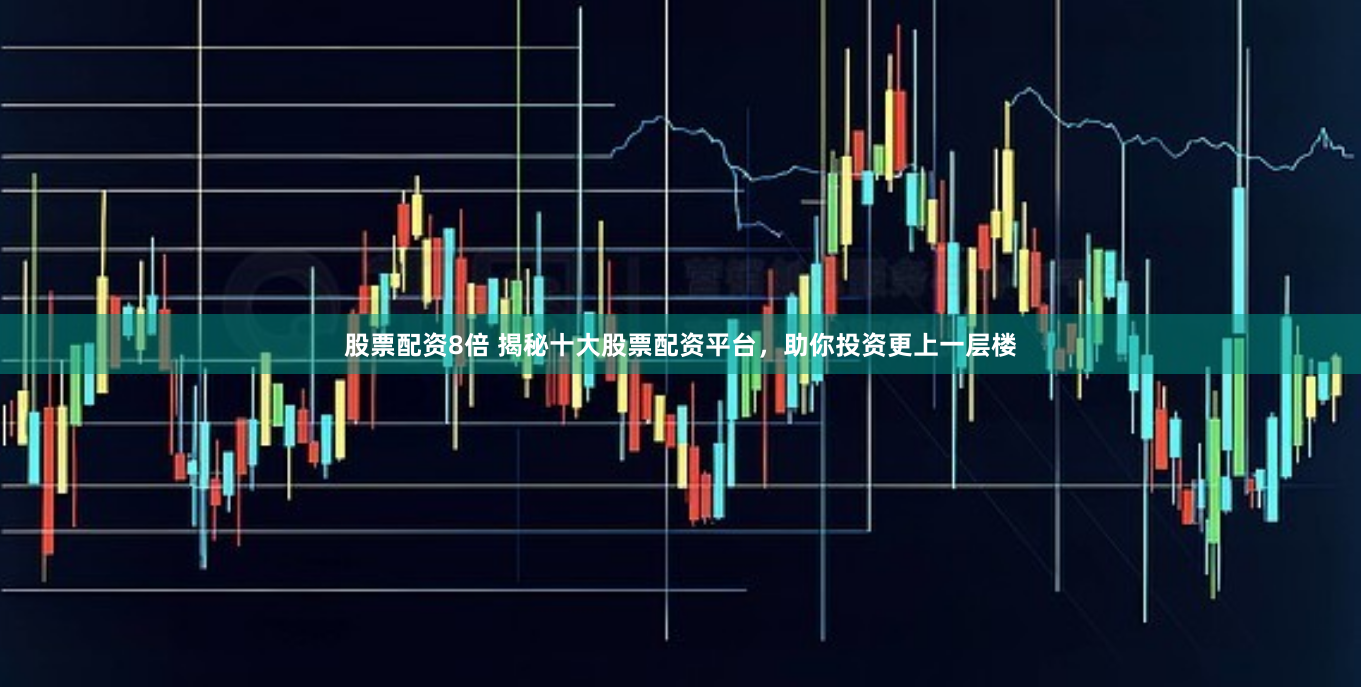 股票配资8倍 揭秘十大股票配资平台，助你投资更上一层楼