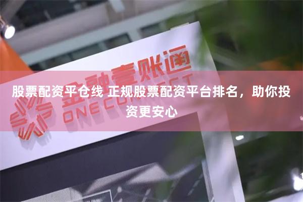 股票配资平仓线 正规股票配资平台排名，助你投资更安心