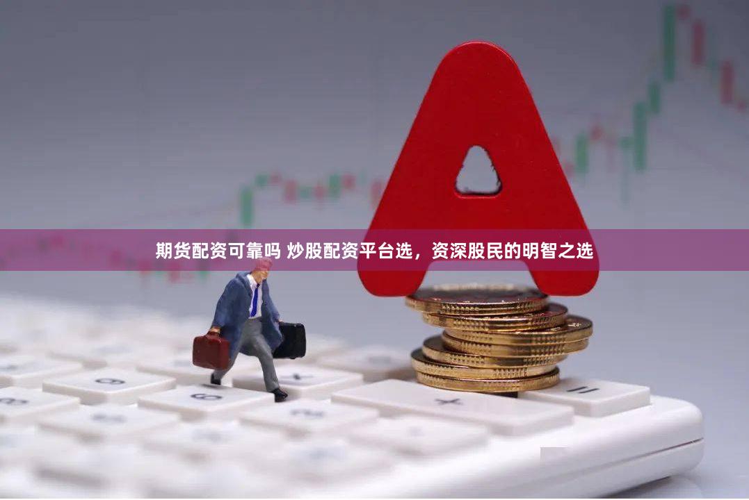 期货配资可靠吗 炒股配资平台选，资深股民的明智之选