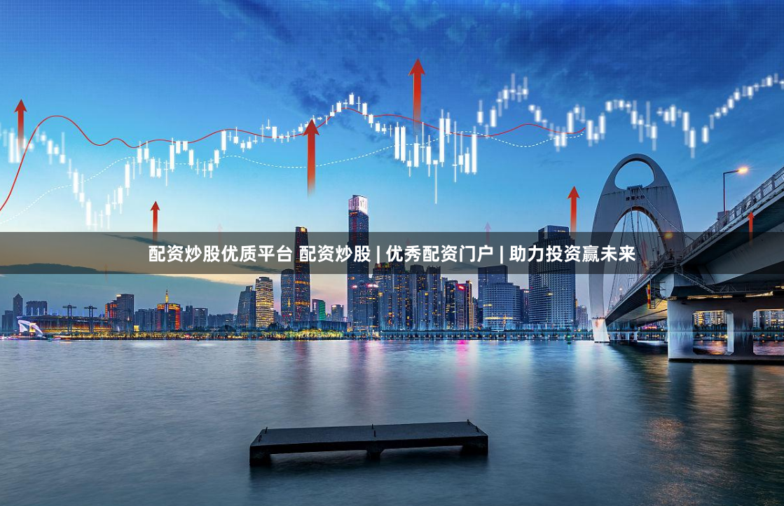 配资炒股优质平台 配资炒股 | 优秀配资门户 | 助力投资赢未来