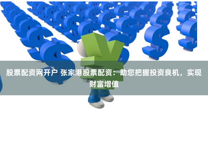 股票配资网开户 张家港股票配资：助您把握投资良机，实现财富增值