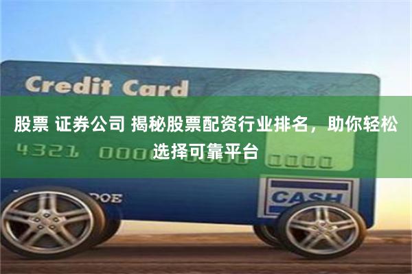 股票 证券公司 揭秘股票配资行业排名，助你轻松选择可靠平台