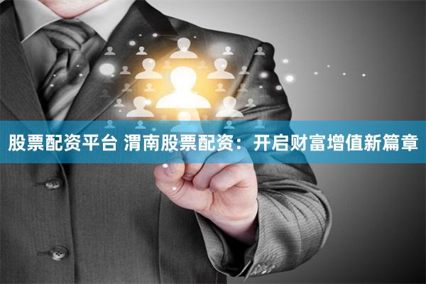股票配资平台 渭南股票配资：开启财富增值新篇章
