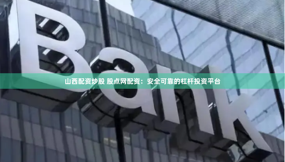 山西配资炒股 股点网配资：安全可靠的杠杆投资平台