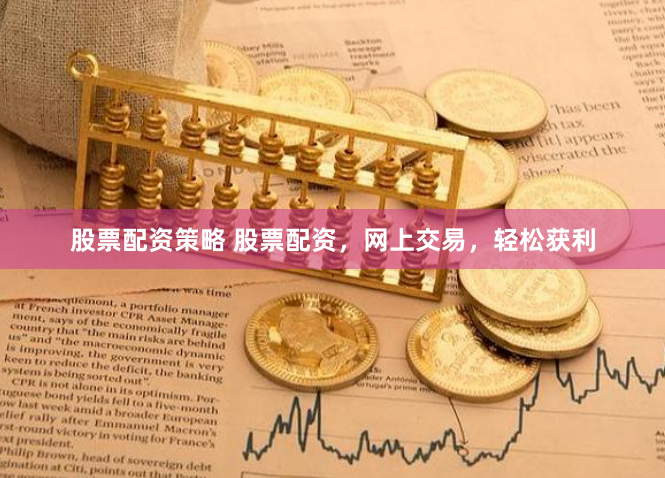 股票配资策略 股票配资，网上交易，轻松获利