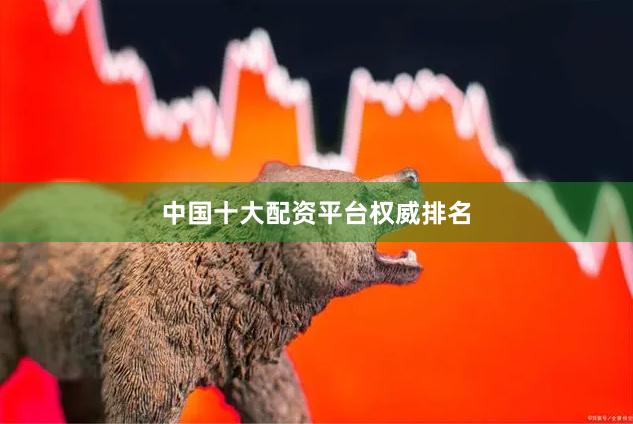 中国十大配资平台权威排名