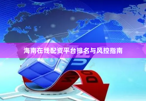 海南在线配资平台排名与风控指南